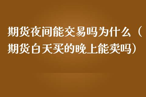 期货夜间能交易吗为什么（期货白天买的晚上能卖吗）