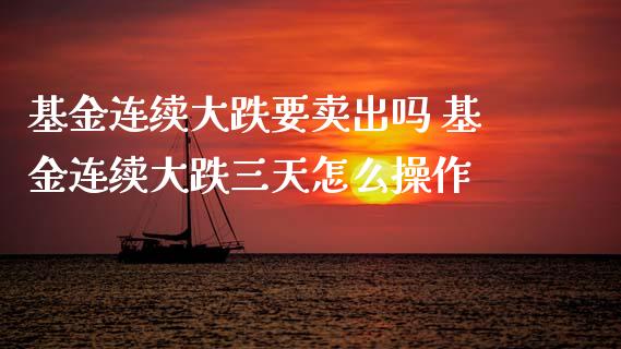 基金连续大跌要卖出吗 基金连续大跌三天怎么操作