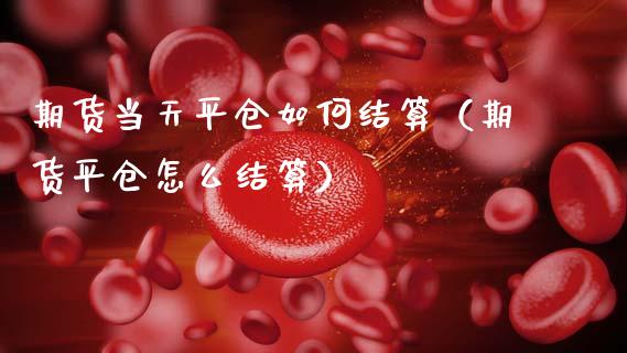 期货当天平仓如何结算（期货平仓怎么结算）