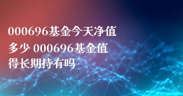 000696基金今天净值多少 000696基金值得长期持有吗