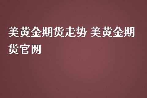 美黄金期货走势 美黄金期货