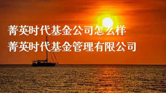 菁英时代基金公司怎么样 菁英时代基金管理有限公司