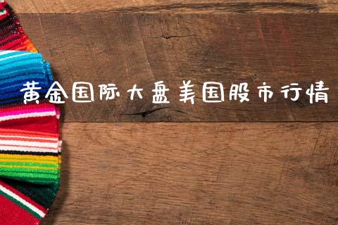 黄金国际大盘美国股市行情