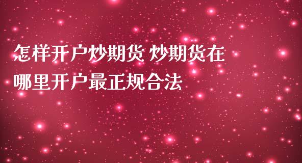 怎样开户炒期货 炒期货在哪里开户最正规合法