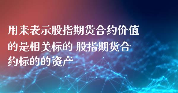 用来表示股指期货合约价值的是相关标的 股指期货合约标的的资产