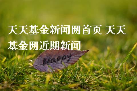 天天基金新闻网首页 天天基金网近期新闻