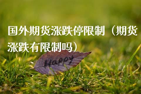 国外期货涨跌停限制（期货涨跌有限制吗）