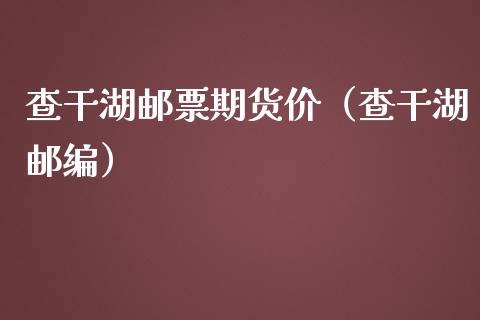 查干湖邮票期货价（查干湖邮编）