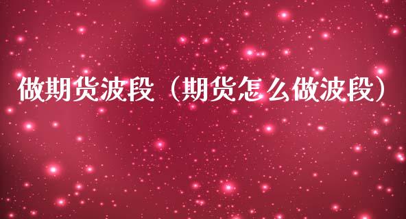 做期货波段（期货怎么做波段）