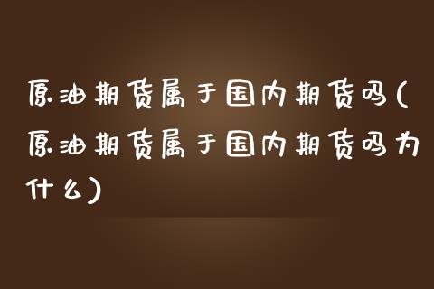 原油期货属于国内期货吗(原油期货属于国内期货吗为什么)