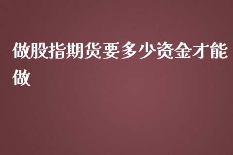 做股指期货要多少资金才能做
