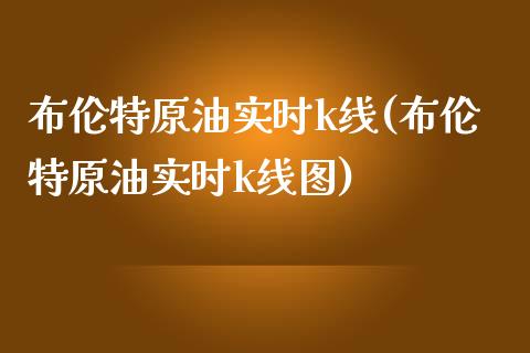 布伦特原油实时k线(布伦特原油实时k线图)