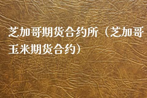 芝加哥期货合约所（芝加哥玉米期货合约）