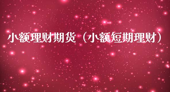 小额理财期货（小额短期理财）