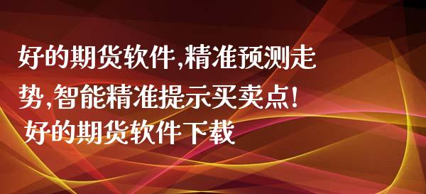 好的期货软件,精准预测走势,智能精准提示买卖点! 好的期货软件下载