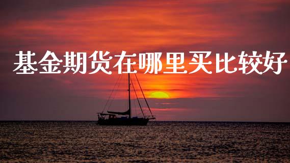 基金期货在哪里买比较好