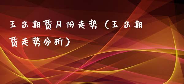 玉米期货月份走势（玉米期货走势分析）