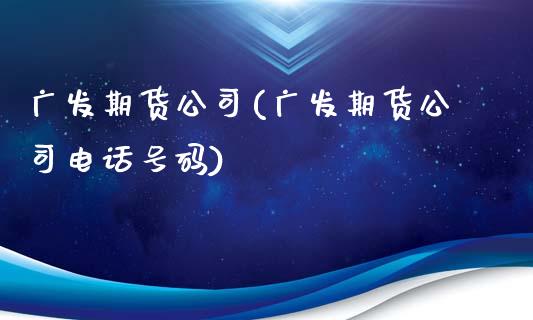 广发期货公司(广发期货公司电话号码)_期货理财_第1张_宇龙理财网 广发期货公司(广发期货公司电话号码)_https://www.dglong8.com_期货理财_第1张