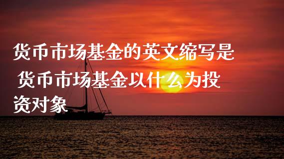 货币市场基金的英文缩写是 货币市场基金以什么为投资对象