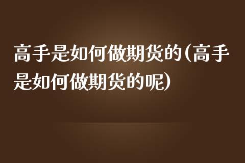 高手是如何做期货的(高手是如何做期货的呢)