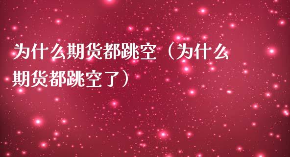 为什么期货都跳空（为什么期货都跳空了）