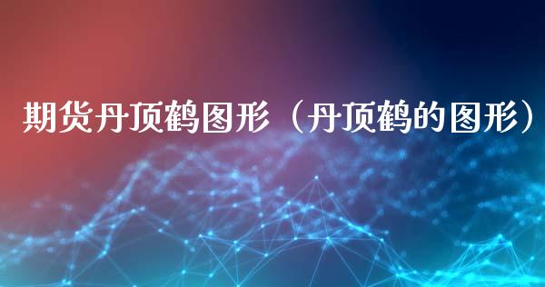 期货丹顶鹤图形（丹顶鹤的图形）
