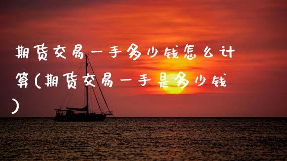 期货交易一手多少钱怎么计算(期货交易一手是多少钱)
