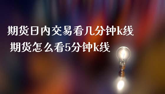 期货日内交易看几分钟k线 期货怎么看5分钟k线