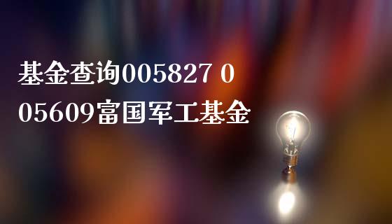 基金查询005827 005609富工基金
