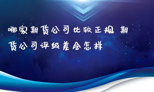 哪家期货公司比较正规 期货公司评级差会怎样
