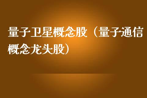 量子卫星概念股（量子通信概念龙头股）