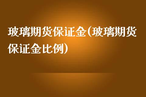 玻璃期货保证金(玻璃期货保证金比例)