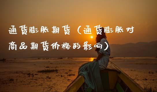 通货膨胀期货（通货膨胀对商品期货价格的影响）