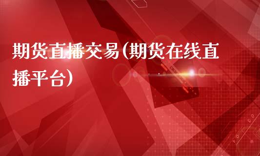 期货直播交易(期货在线直播平台)_https://www.dglong8.com_期货理财_第1张