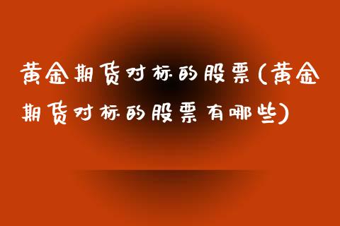 黄金期货对标的股票(黄金期货对标的股票有哪些)