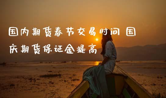 国内期货春节交易时间 国庆期货保证金提高