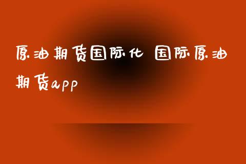 原油期货国际化 国际原油期货app