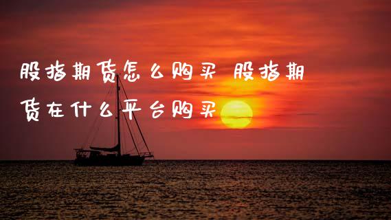 股指期货怎么购买 股指期货在什么平台购买_内盘期货_第1张_宇龙理财网 股指期货怎么购买 股指期货在什么平台购买_https://www.dglong8.com_内盘期货_第1张