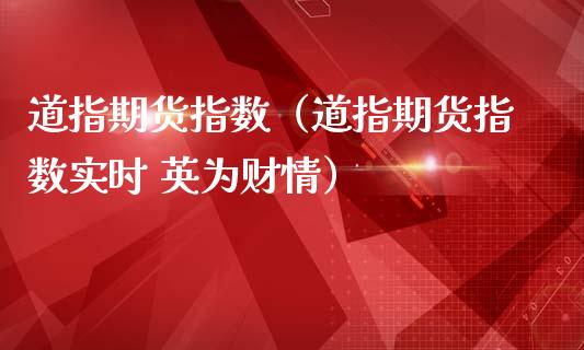 道指期货指数（道指期货指数实时 财情）