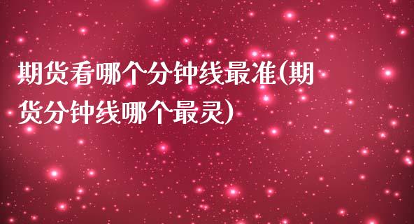 期货看哪个分钟线最准(期货分钟线哪个最灵)