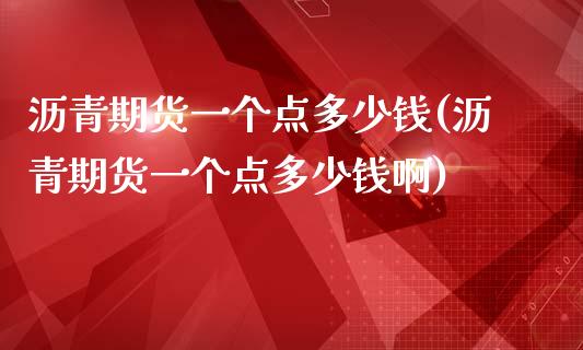 沥青期货一个点多少钱(沥青期货一个点多少钱啊)