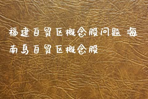 福建自贸区概念股问题 海南岛自贸区概念股_https://www.dglong8.com_股票理财_第1张