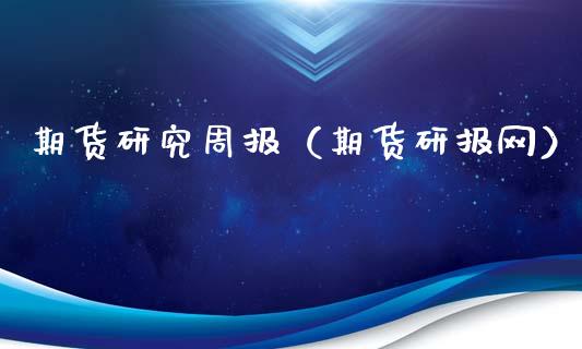 期货研究周报（期货研报网）