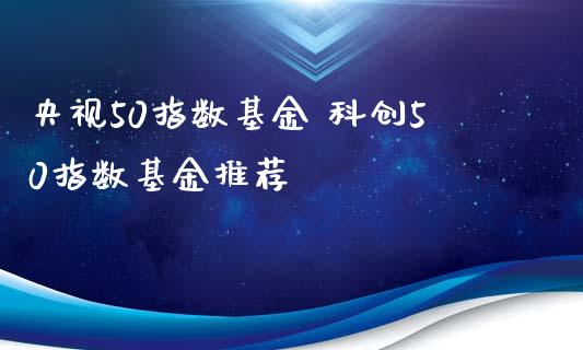 50指数基金 科创50指数基金推荐