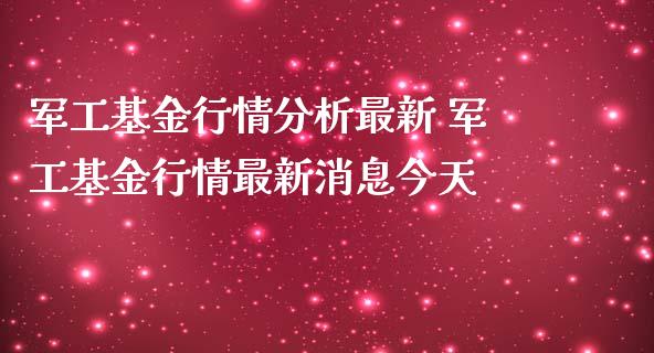 军工基金行情分析最新 军工基金行情最新消息今天