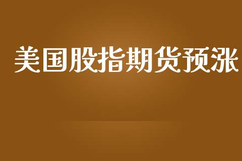 美国股指期货预涨