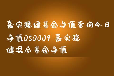 嘉实稳健基金净值查询今日净值050009 嘉实稳健混合基金净值