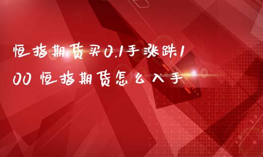 恒指期货买0.1手涨跌100 恒指期货怎么入手