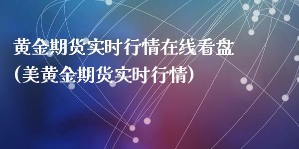 黄金期货实时行情在线看盘(美黄金期货实时行情)