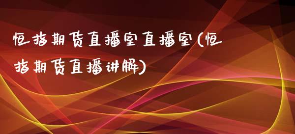 恒指期货直播室直播室(恒指期货直播讲解)